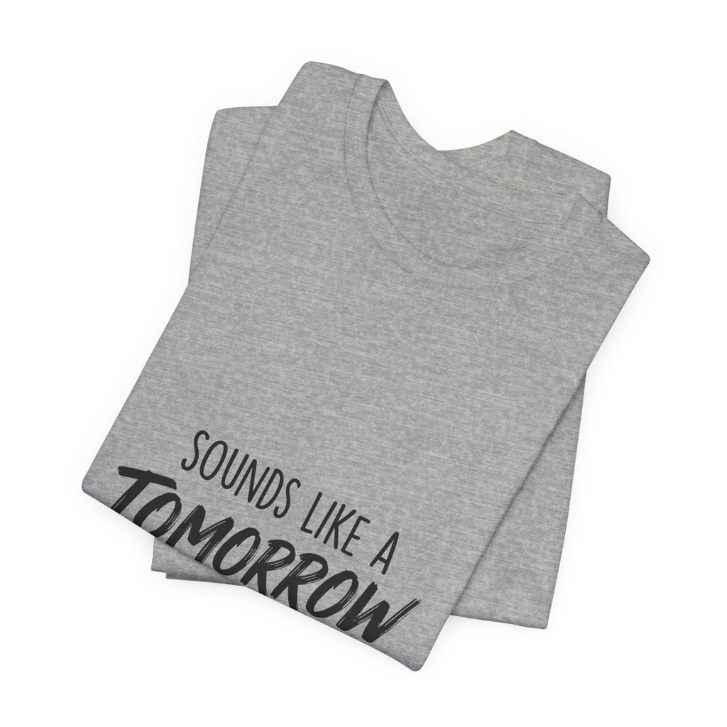 Sounds Like a Tomorrow Problem — Unisex Tee