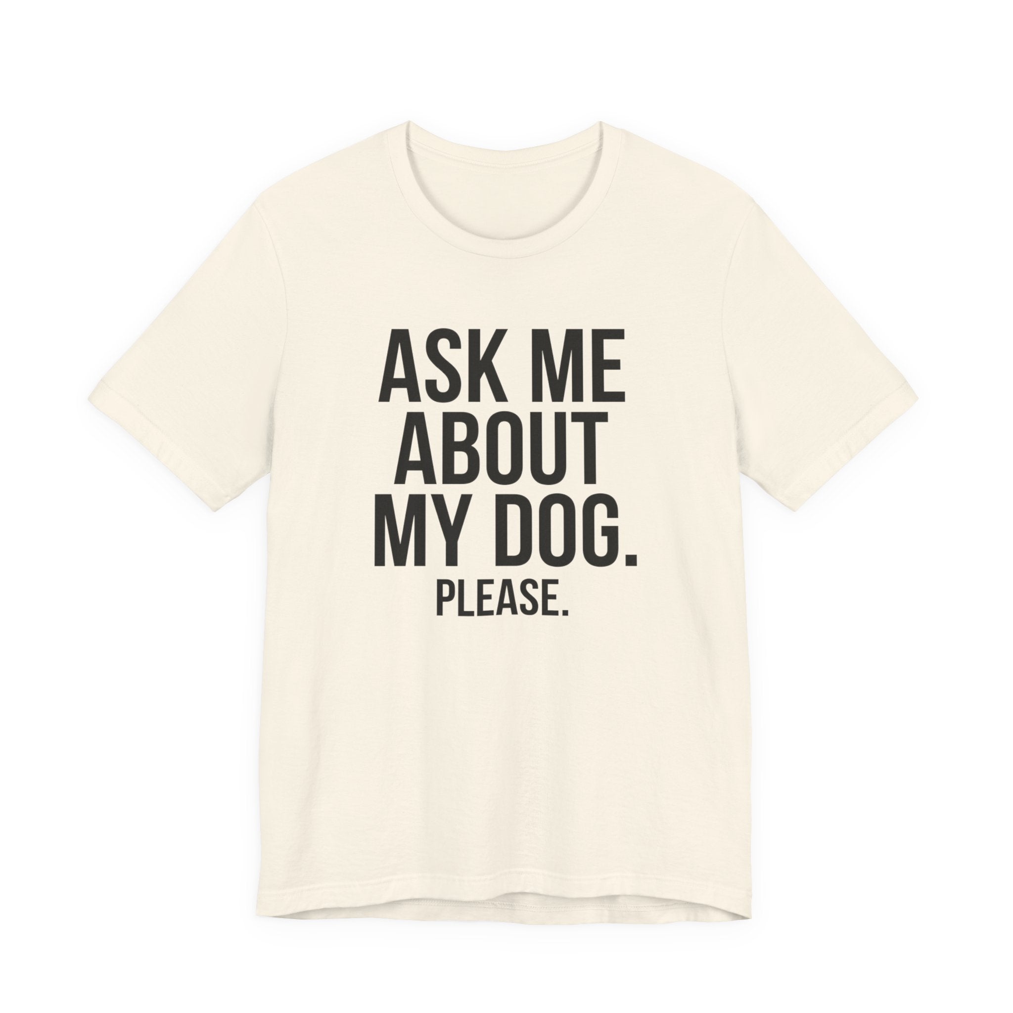 Ask Me About My Dog. Please. — Unisex Tee