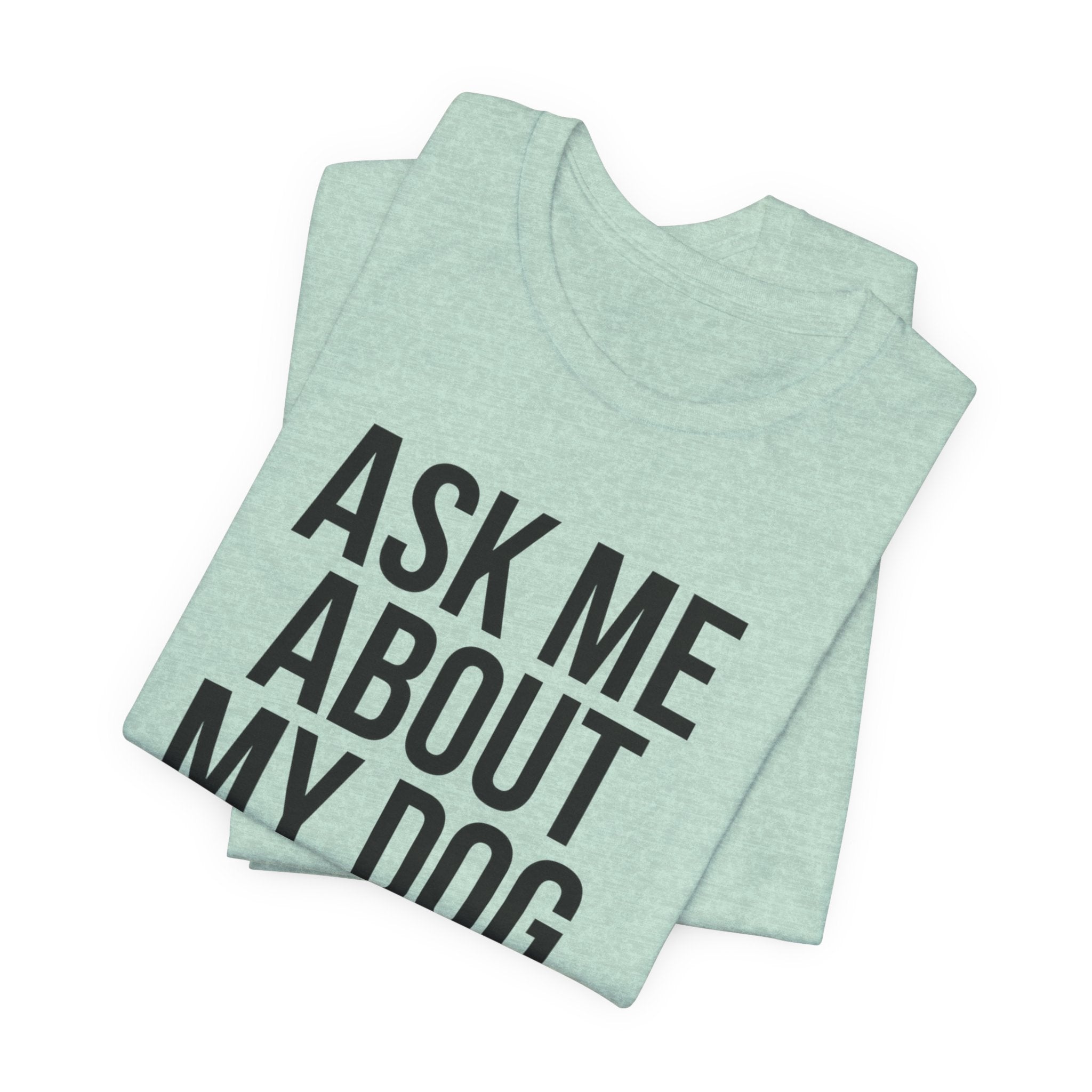 Ask Me About My Dog. Please. — Unisex Tee