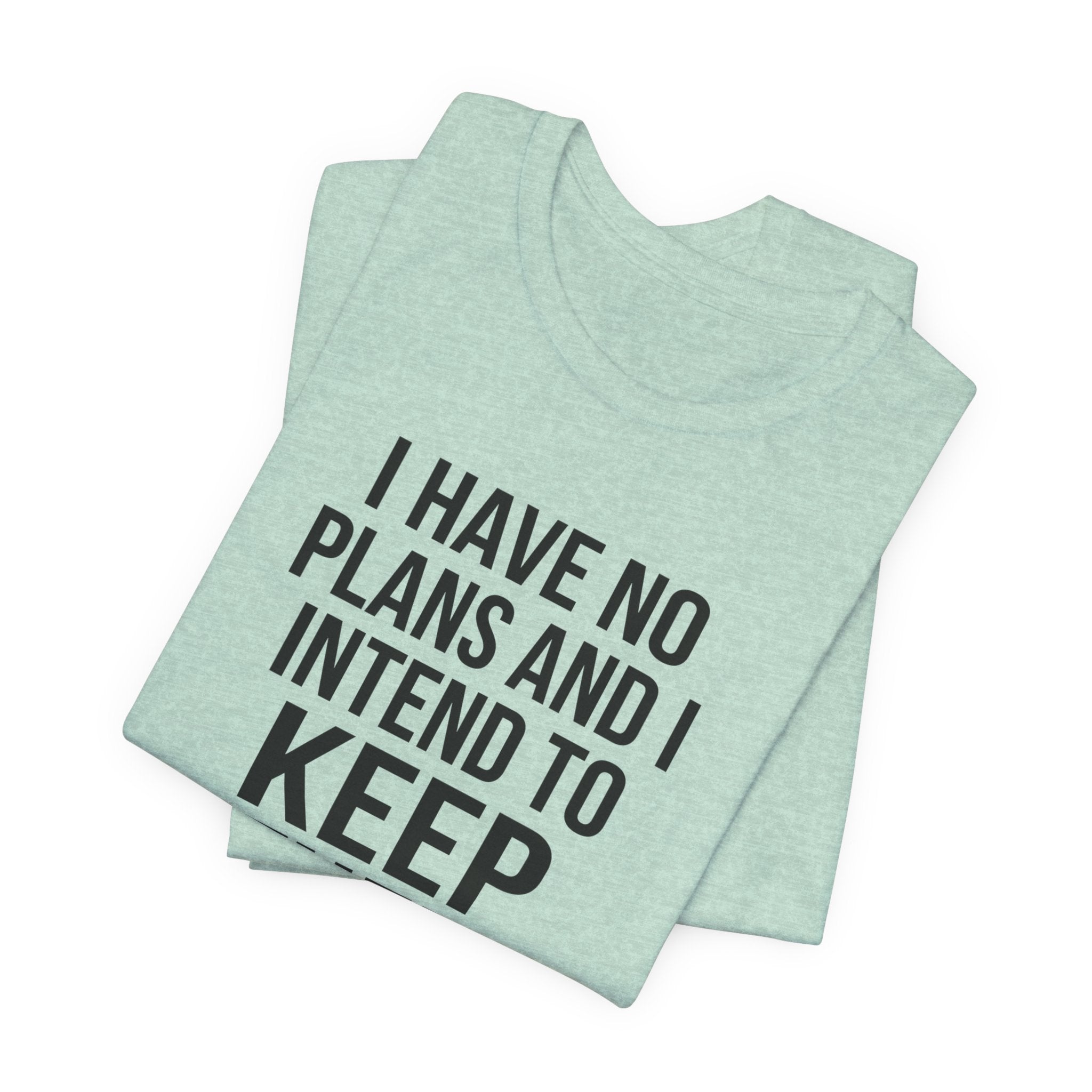 I Have No Plans and I Intend to Keep Them — Unisex Tee