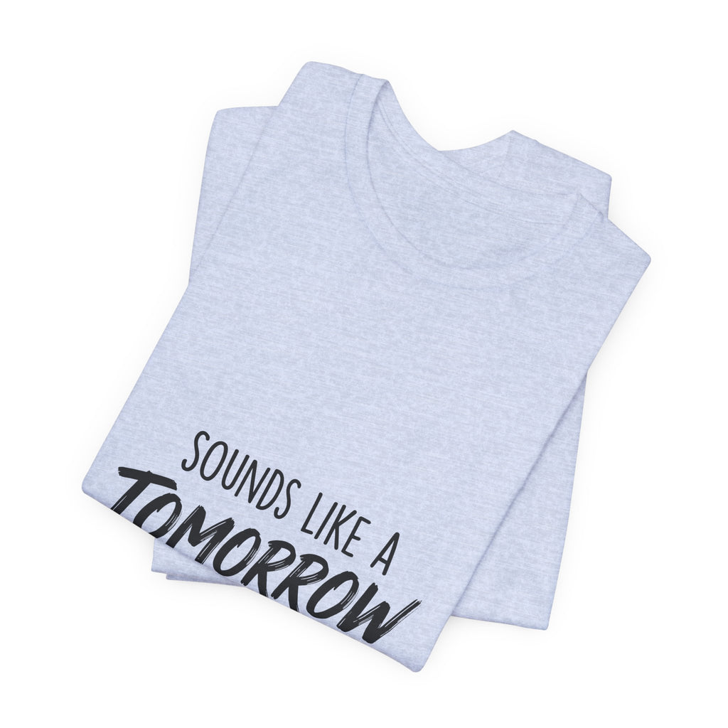 Sounds Like a Tomorrow Problem — Unisex Tee