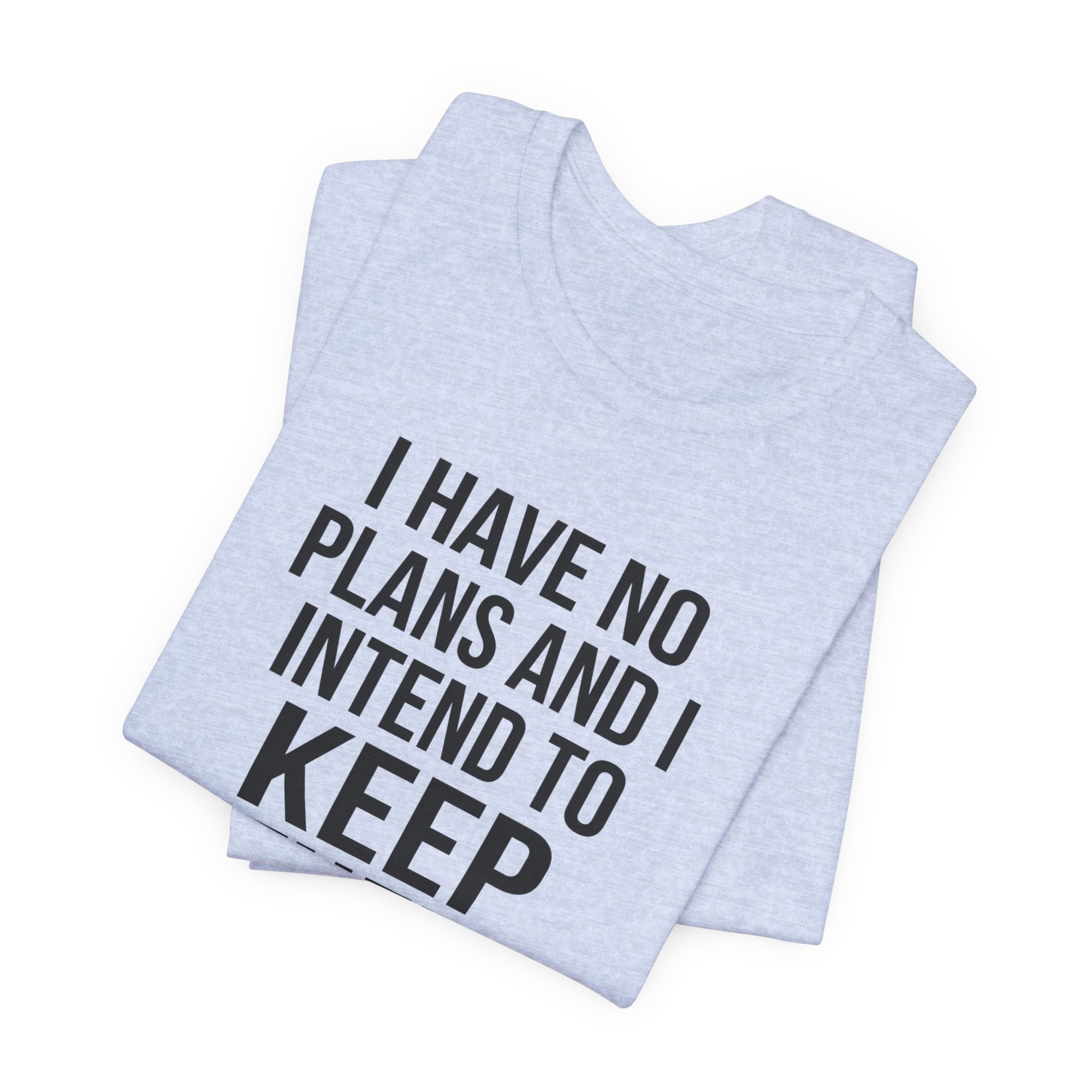 I Have No Plans and I Intend to Keep Them — Unisex Tee