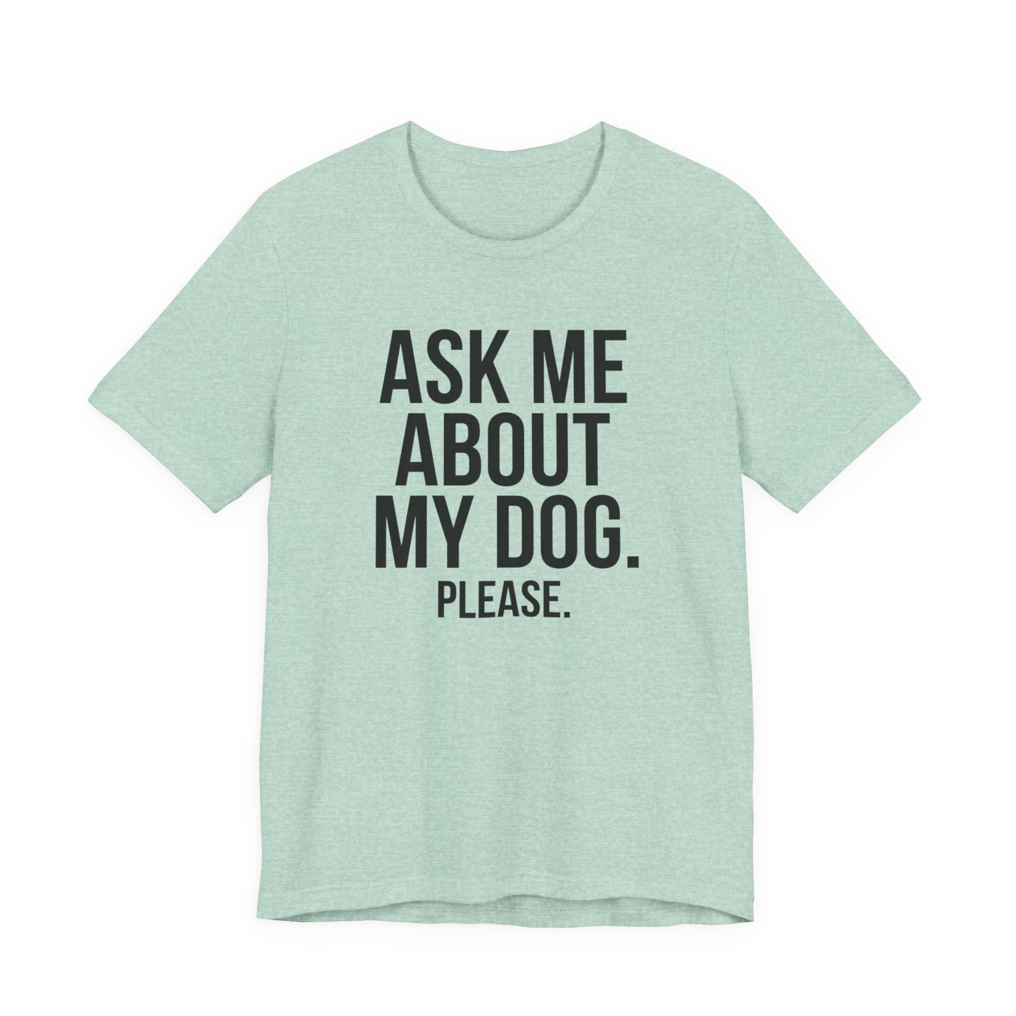Ask Me About My Dog. Please. — Unisex Tee