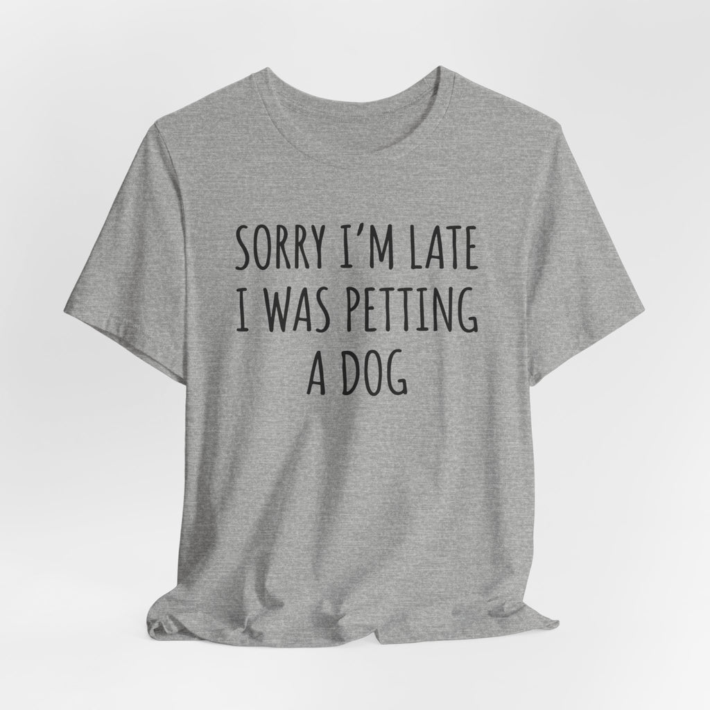 Sorry I'm Late — I Was Petting a Dog — Unisex Tee