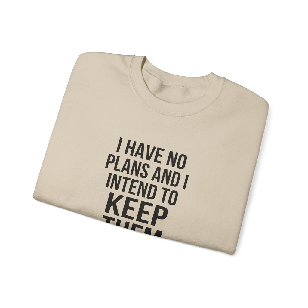 I Have No Plans and I Intend to Keep Them — Crewneck Sweatshirt