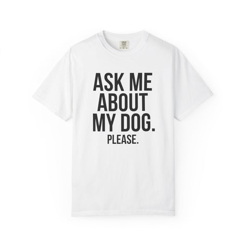 Ask Me About My Dog. Please. — Comfort Colors® Premium Tee