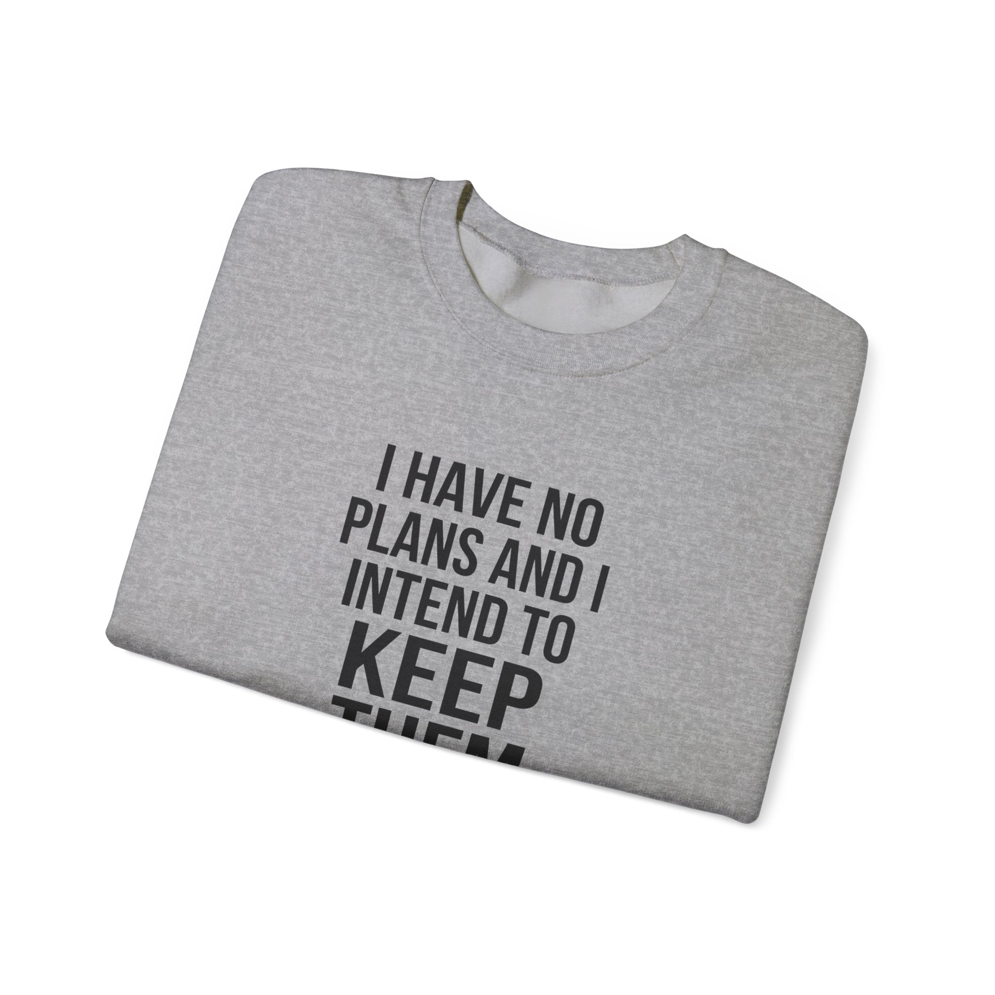 I Have No Plans and I Intend to Keep Them — Crewneck Sweatshirt
