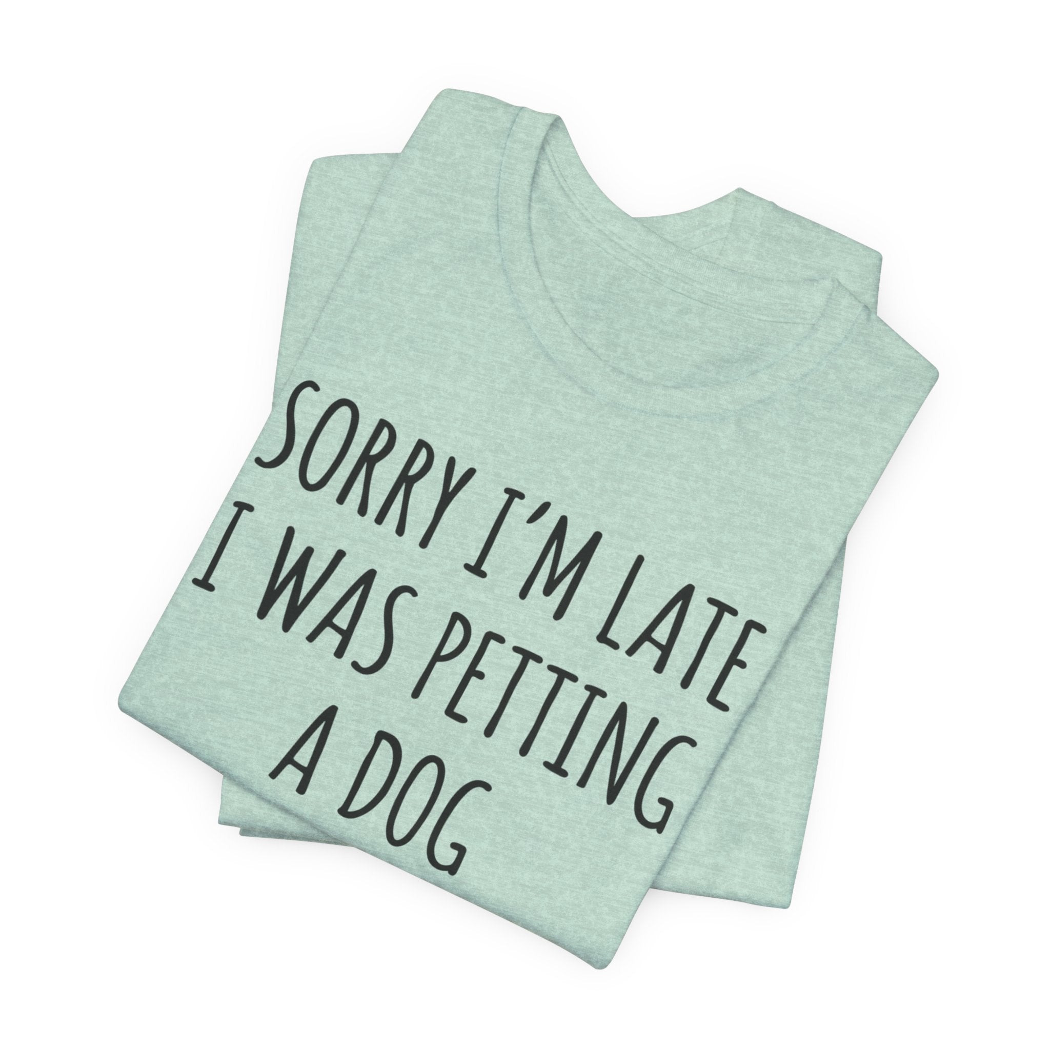 Sorry I'm Late — I Was Petting a Dog — Unisex Tee