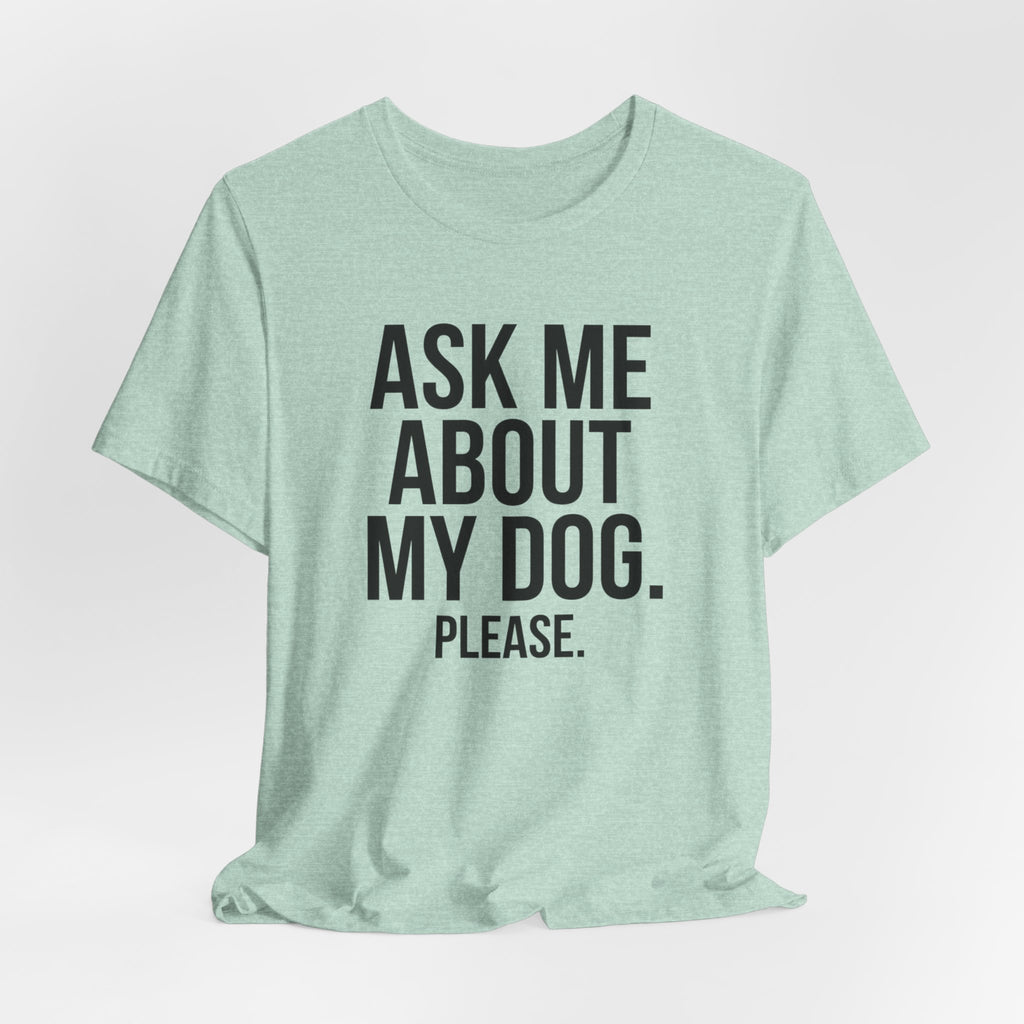 Ask Me About My Dog. Please. — Unisex Tee