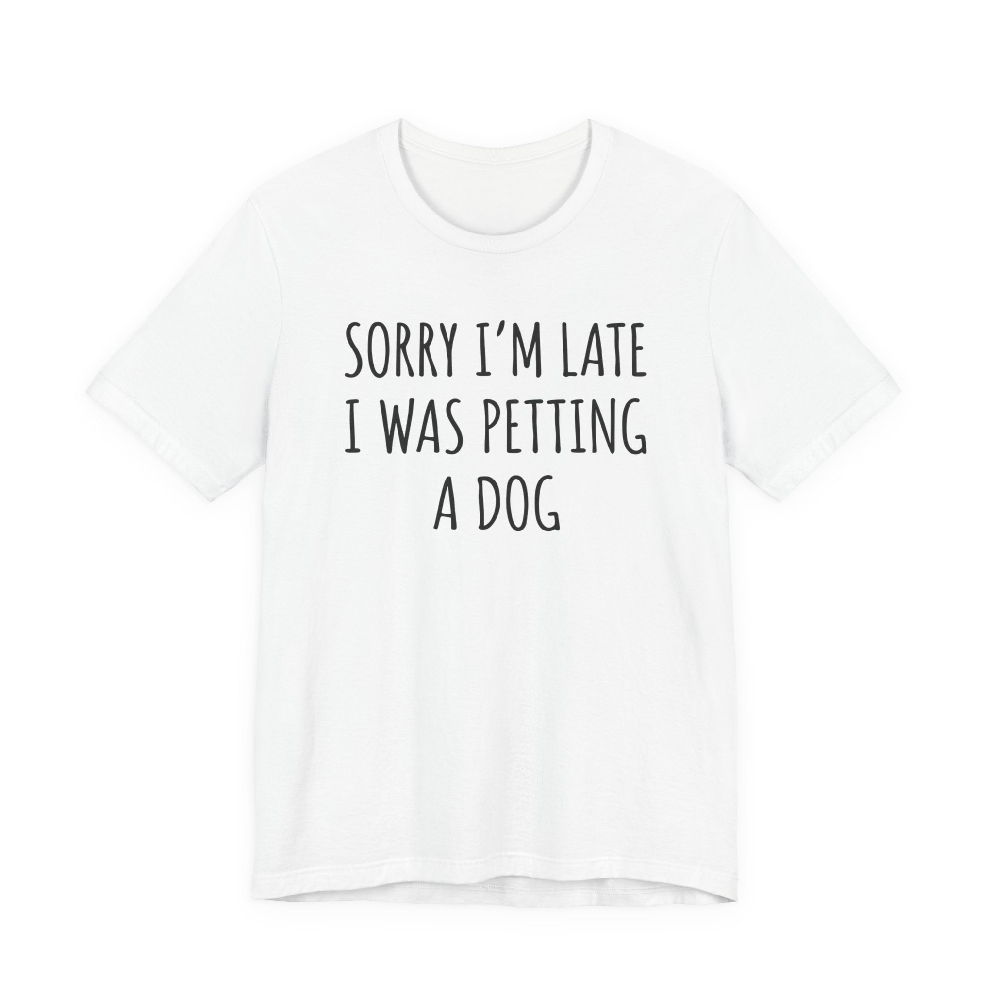 Sorry I'm Late — I Was Petting a Dog — Unisex Tee