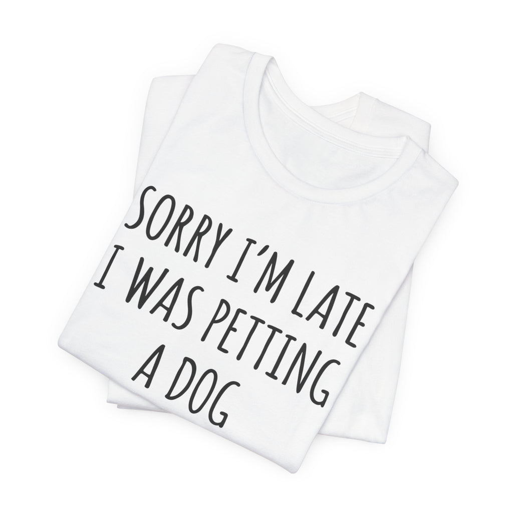 Sorry I'm Late — I Was Petting a Dog — Unisex Tee