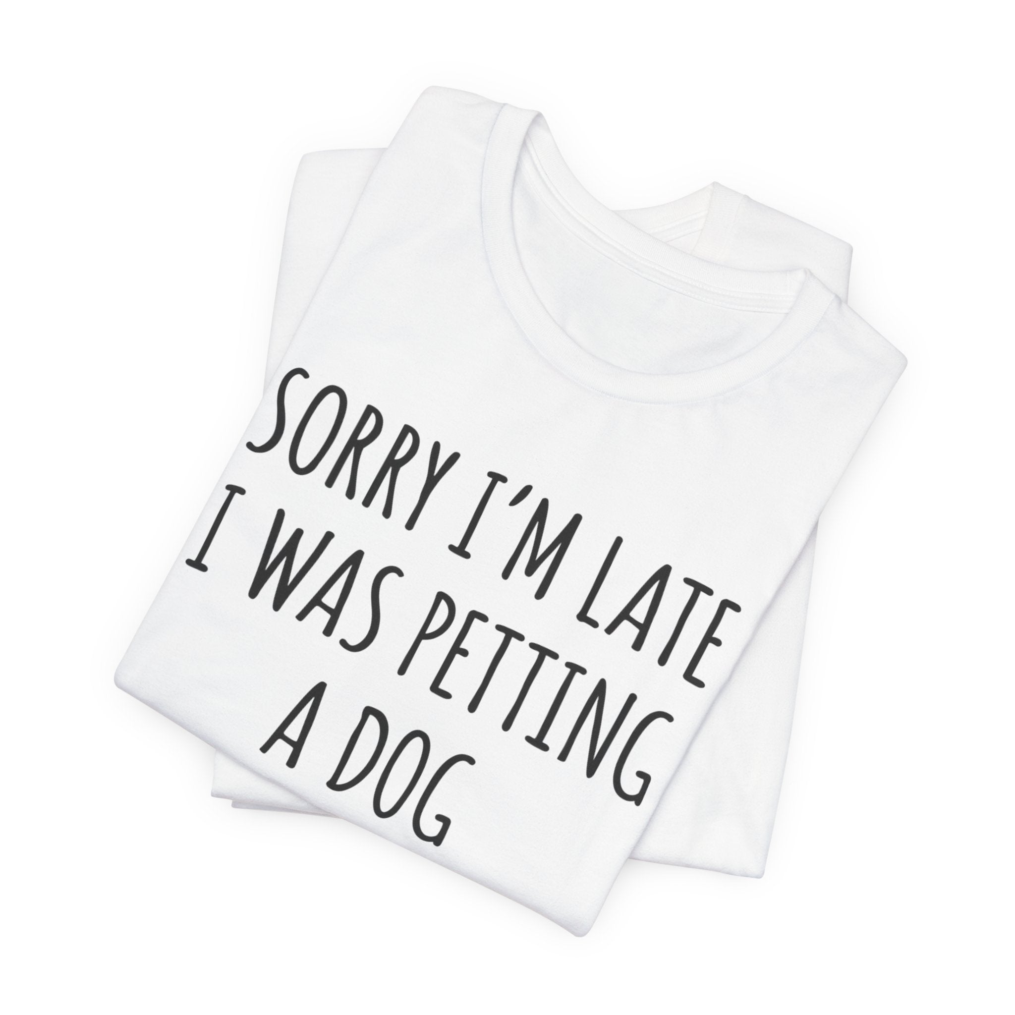 Sorry I'm Late — I Was Petting a Dog — Unisex Tee