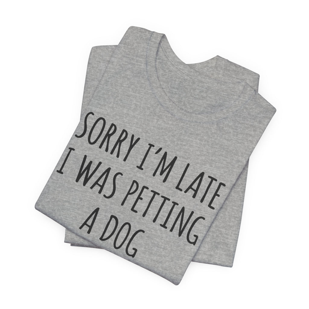 Sorry I'm Late — I Was Petting a Dog — Unisex Tee