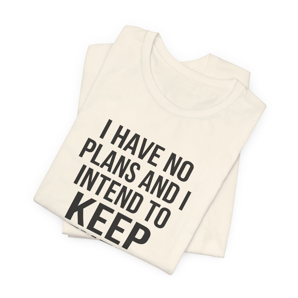 I Have No Plans and I Intend to Keep Them — Unisex Tee