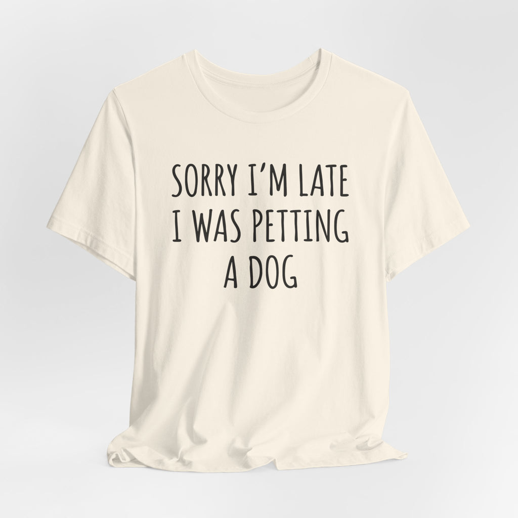 Sorry I'm Late — I Was Petting a Dog — Unisex Tee