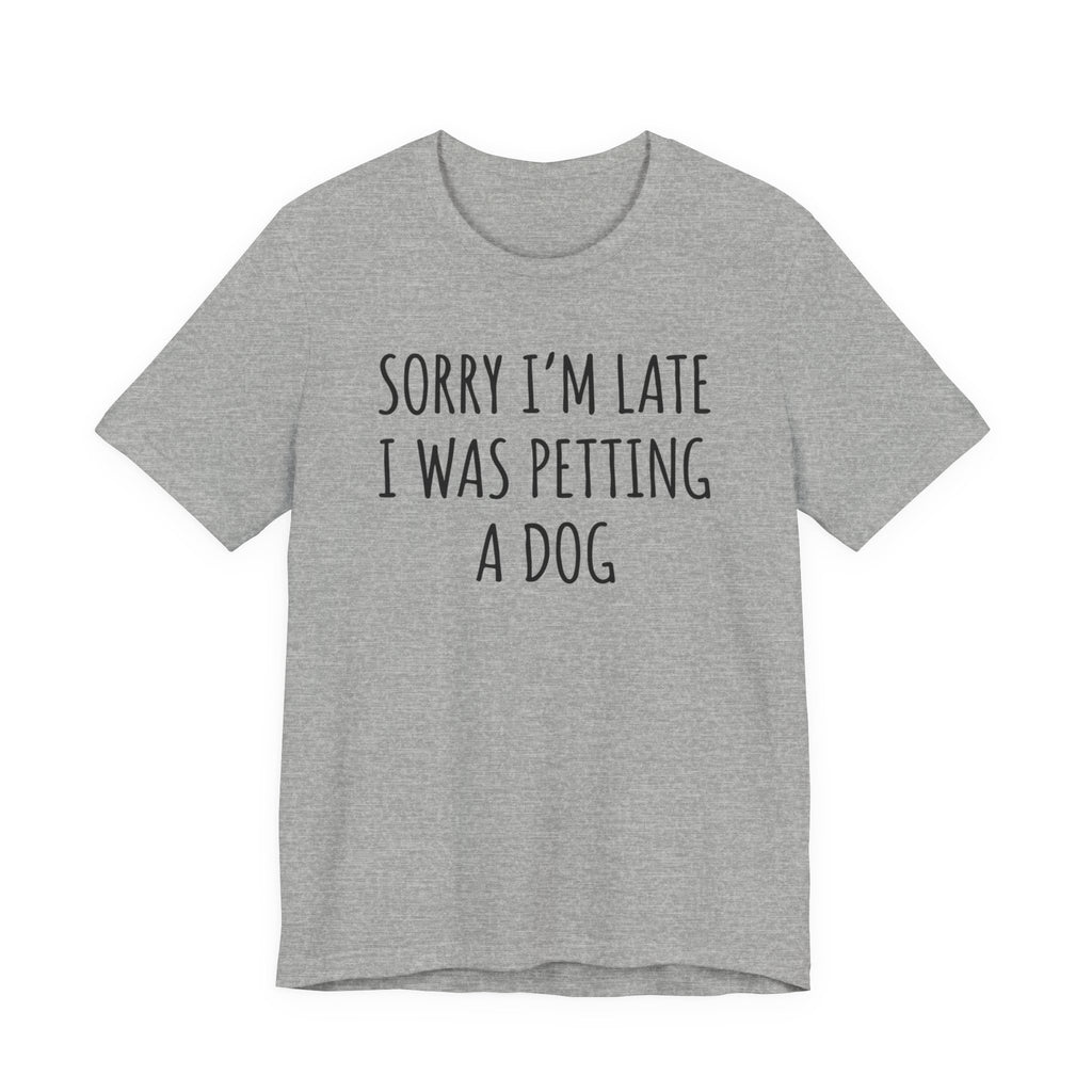 Sorry I'm Late — I Was Petting a Dog — Unisex Tee
