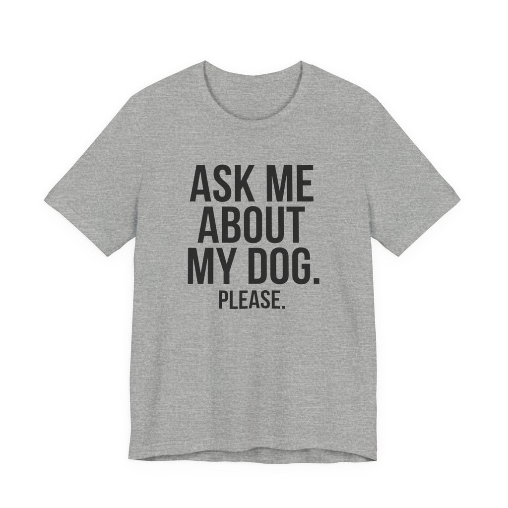 Ask Me About My Dog. Please. — Unisex Tee