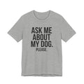 Ask Me About My Dog. Please. — Unisex Tee
