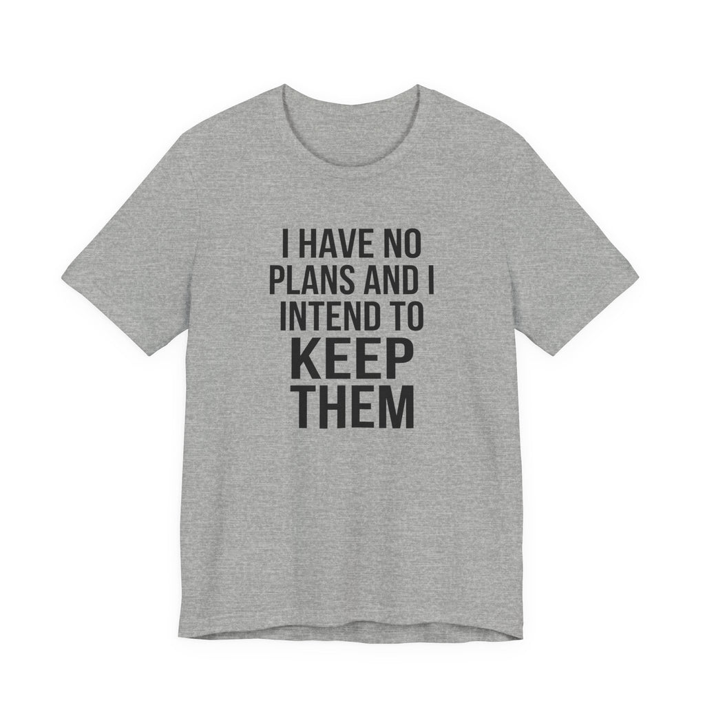 I Have No Plans and I Intend to Keep Them — Unisex Tee