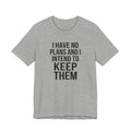 I Have No Plans and I Intend to Keep Them — Unisex Tee