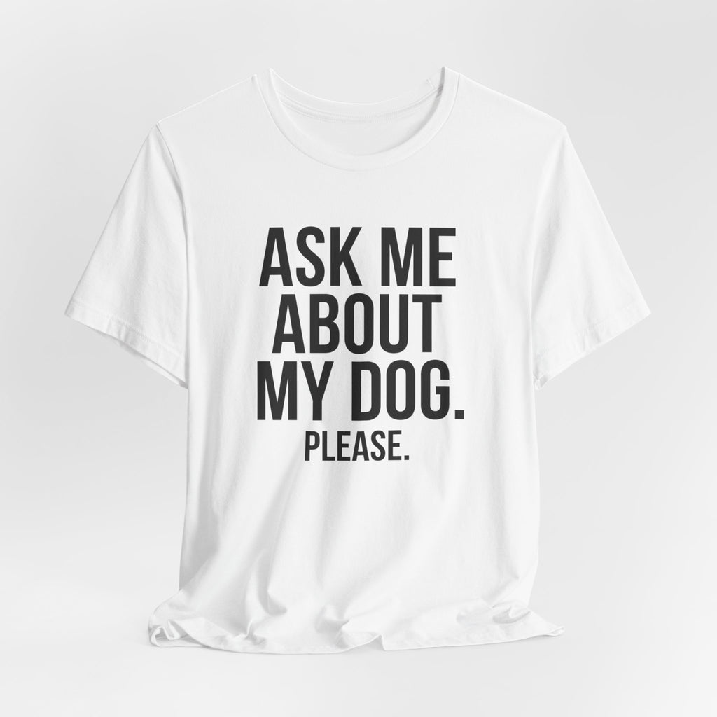 Ask Me About My Dog. Please. — Unisex Tee