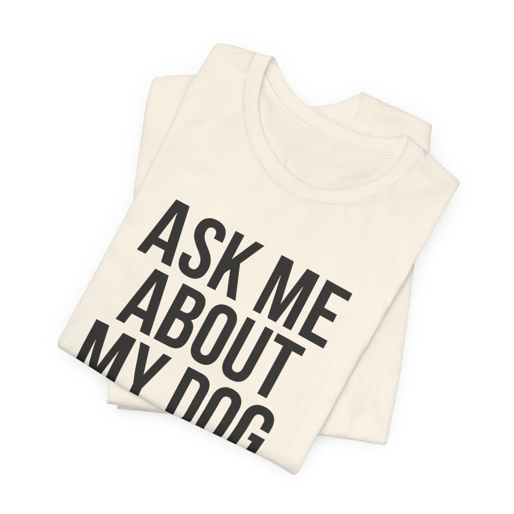 Ask Me About My Dog. Please. — Unisex Tee