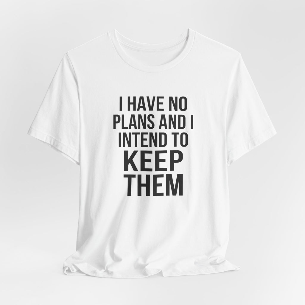 I Have No Plans and I Intend to Keep Them — Unisex Tee