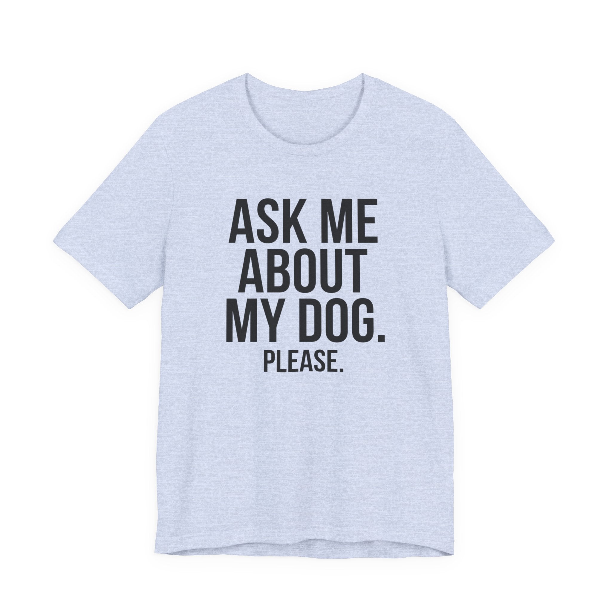 Ask Me About My Dog. Please. — Unisex Tee