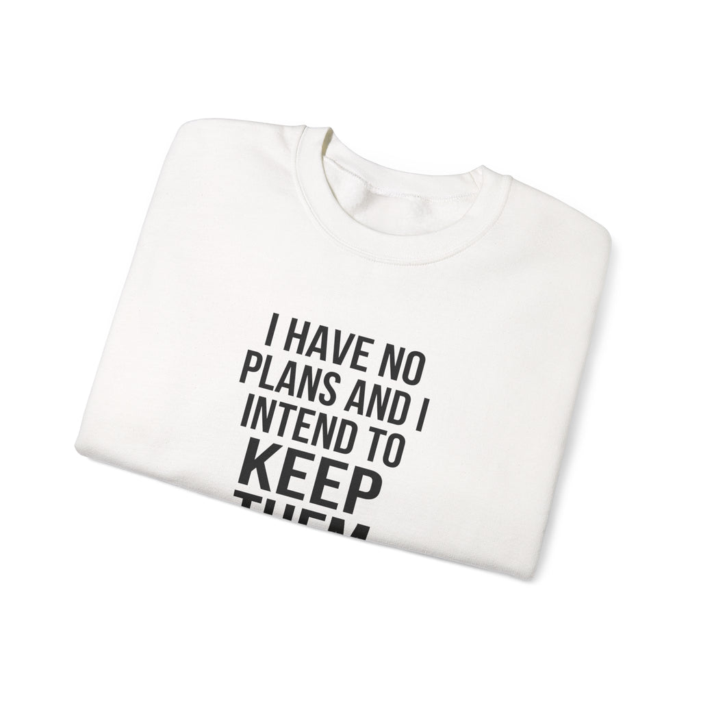 I Have No Plans and I Intend to Keep Them — Crewneck Sweatshirt