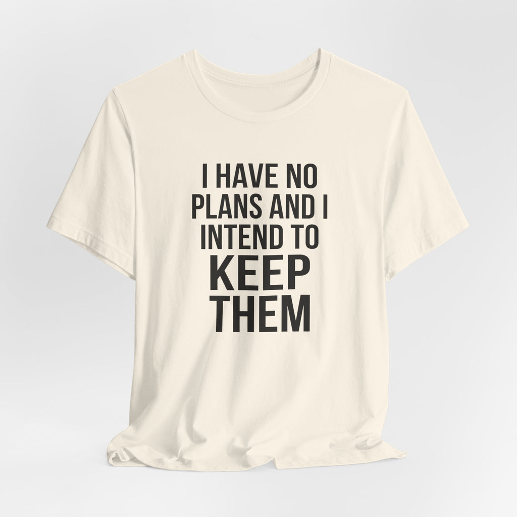 I Have No Plans and I Intend to Keep Them — Unisex Tee