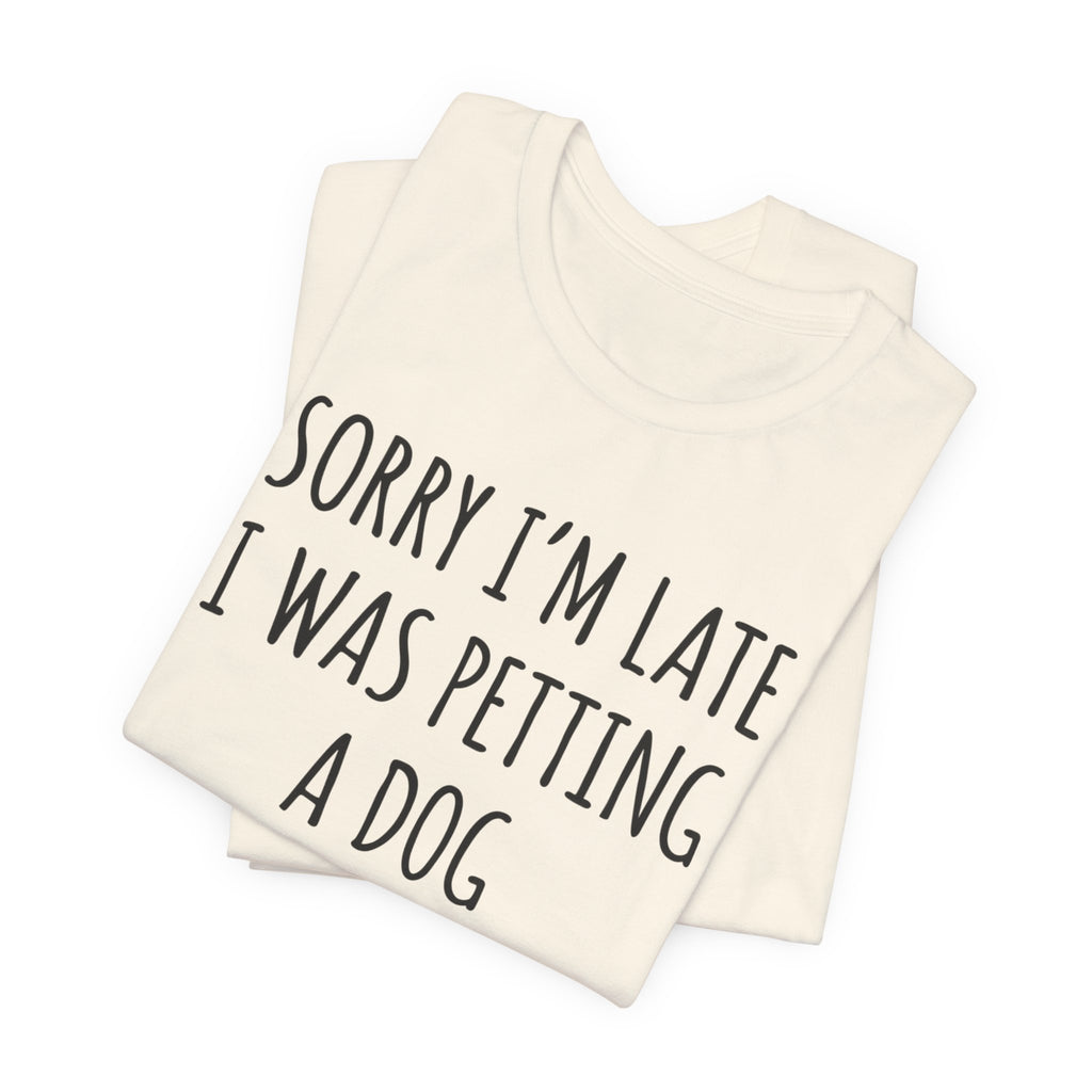 Sorry I'm Late — I Was Petting a Dog — Unisex Tee