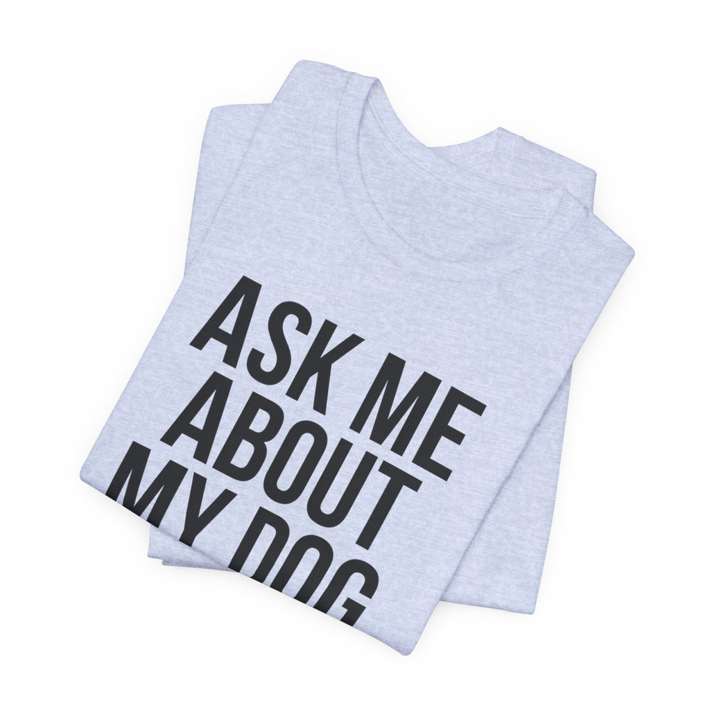 Ask Me About My Dog. Please. — Unisex Tee