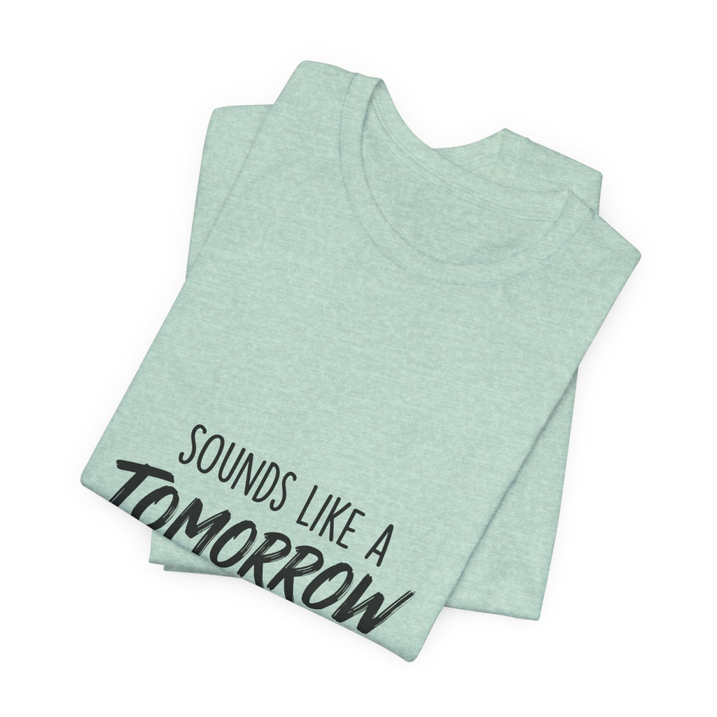Sounds Like a Tomorrow Problem — Unisex Tee