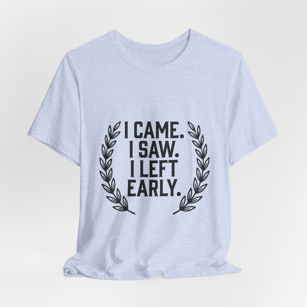 I Came. I Saw. I Left Early. — Unisex Tee