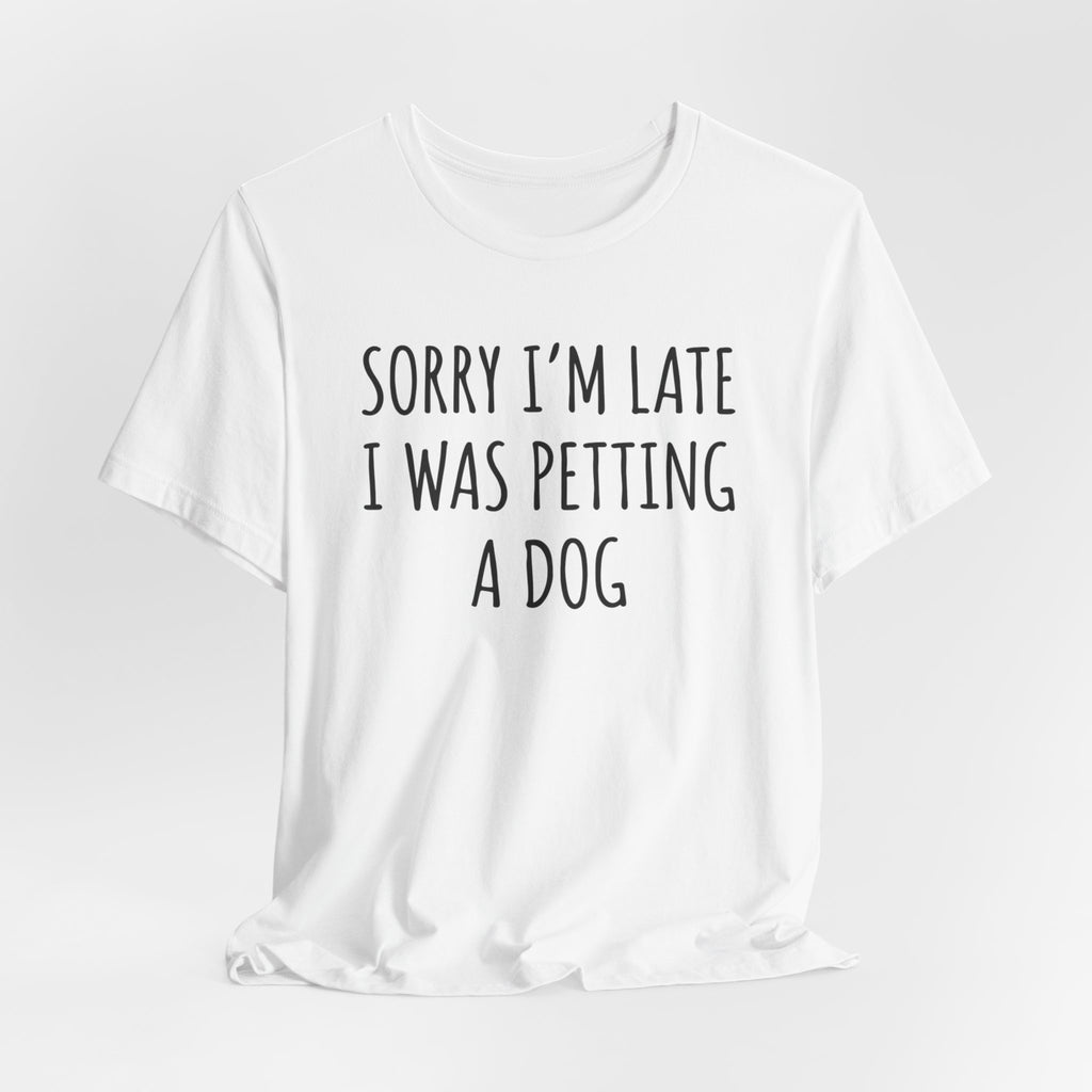 Sorry I'm Late — I Was Petting a Dog — Unisex Tee