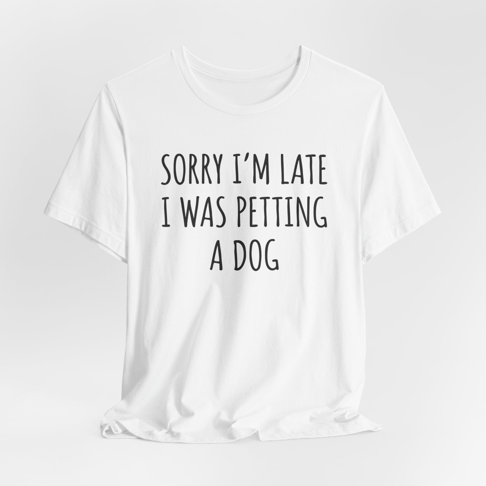 Sorry I'm Late — I Was Petting a Dog — Unisex Tee