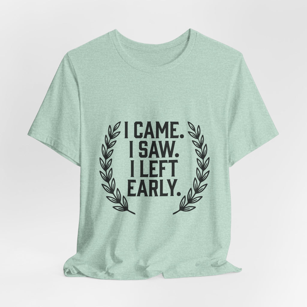 I Came. I Saw. I Left Early. — Unisex Tee