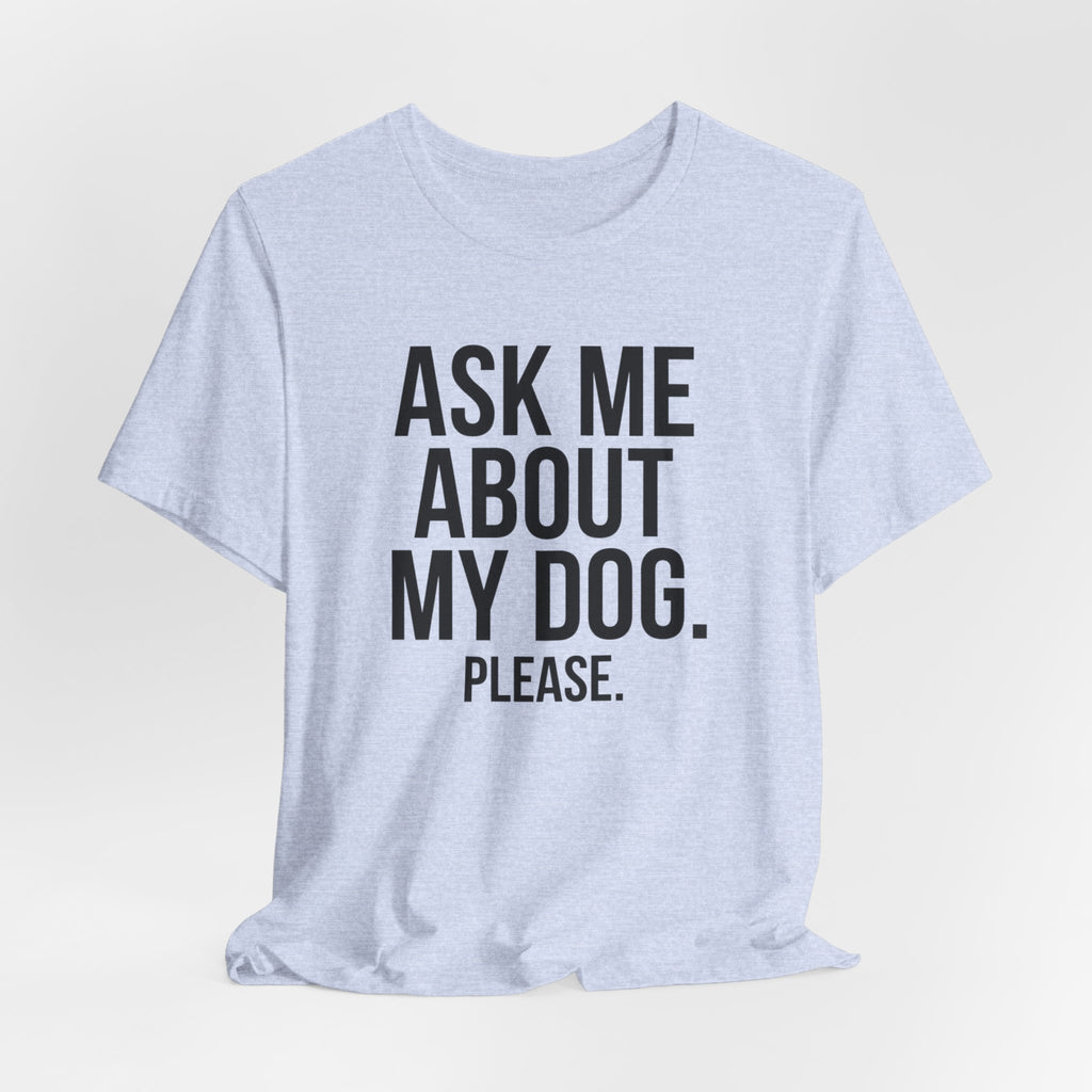 Ask Me About My Dog. Please. — Unisex Tee
