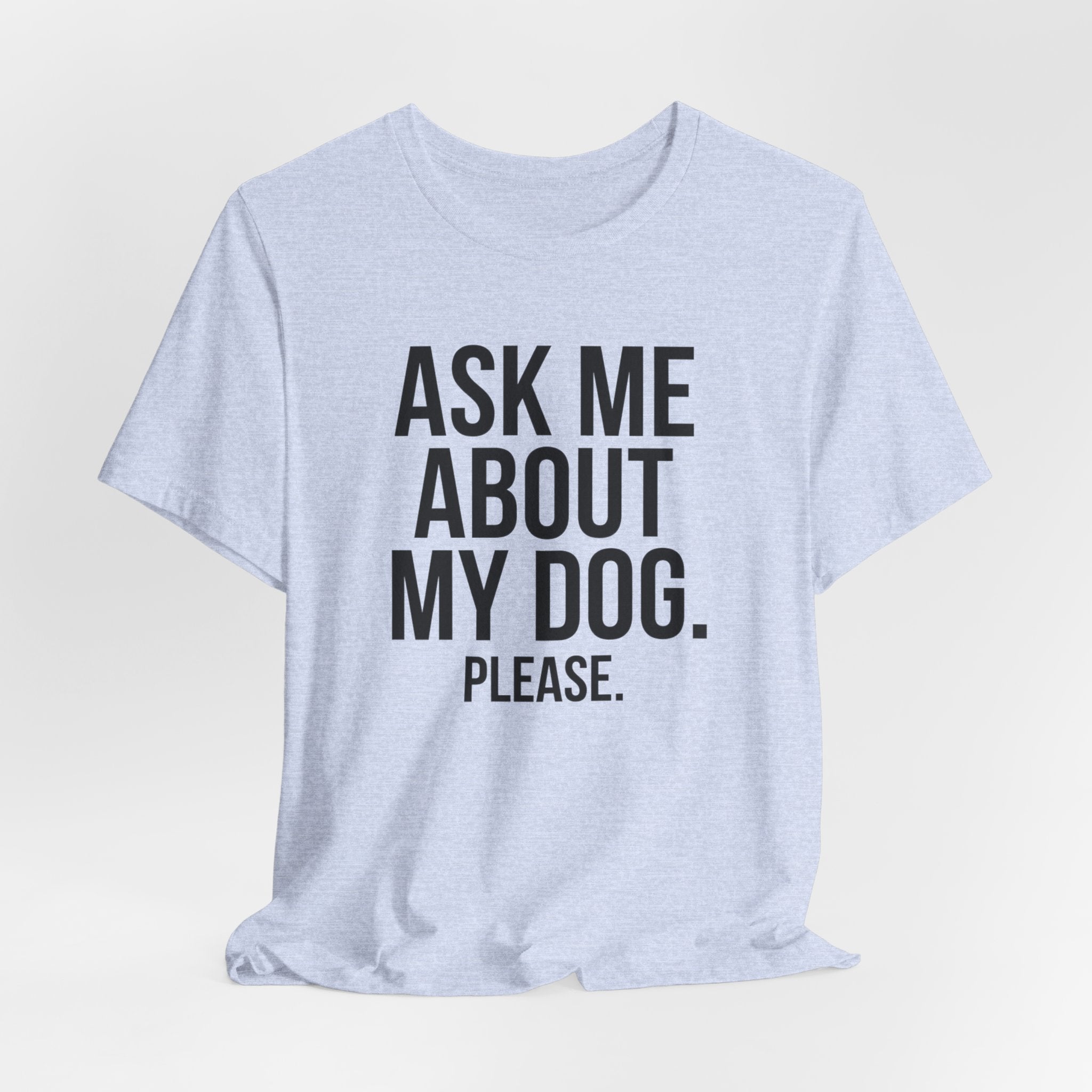 Ask Me About My Dog. Please. — Unisex Tee