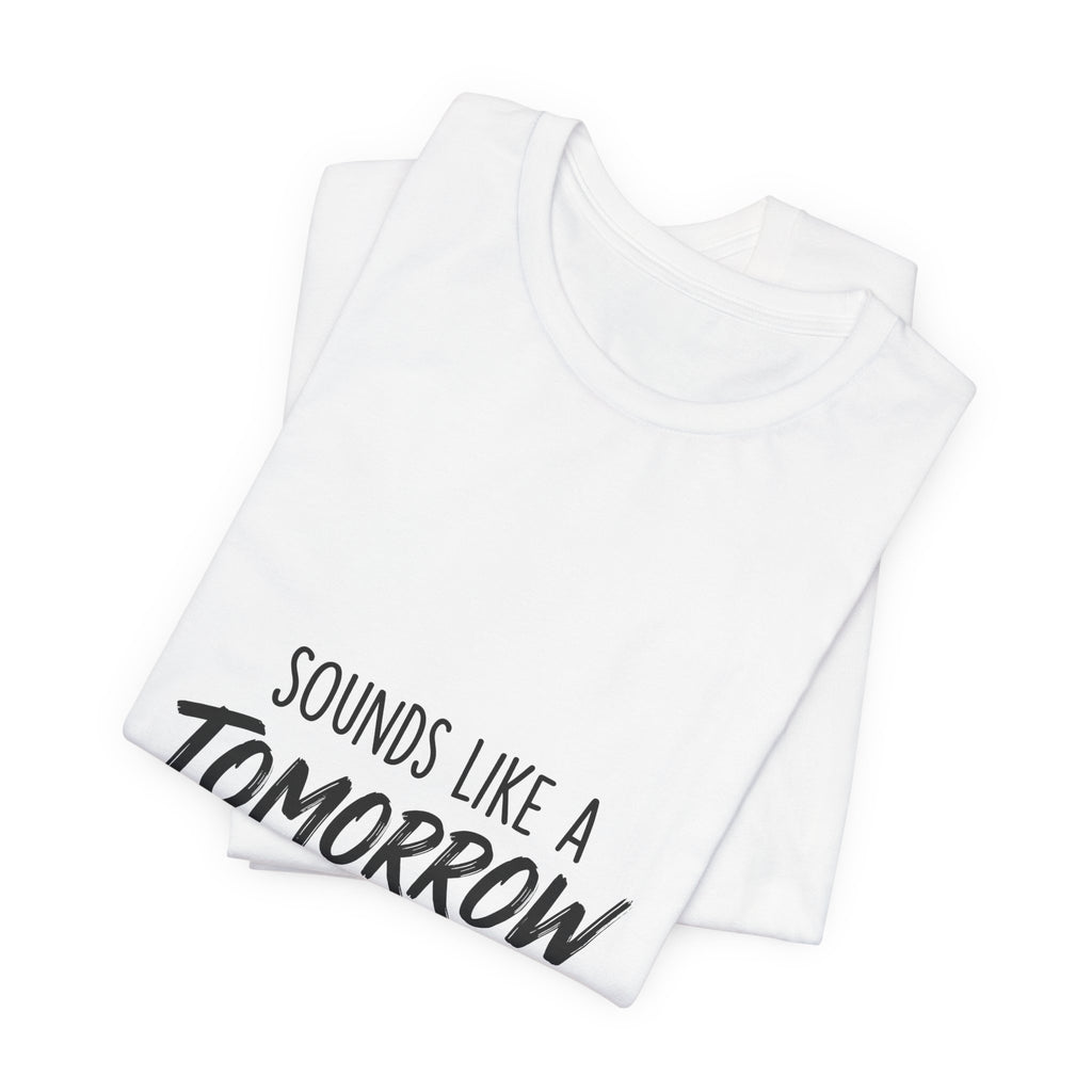 Sounds Like a Tomorrow Problem — Unisex Tee
