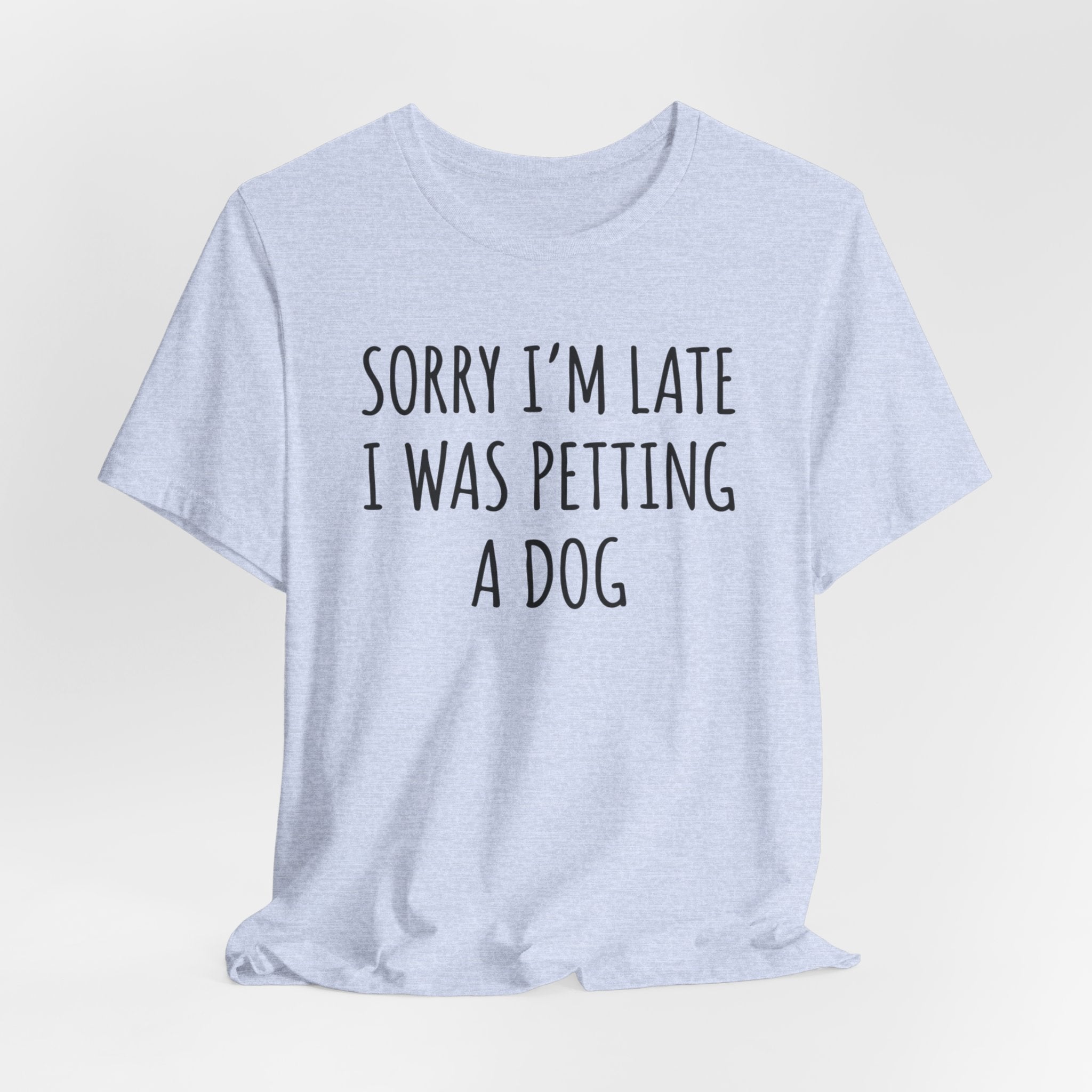 Sorry I'm Late — I Was Petting a Dog — Unisex Tee