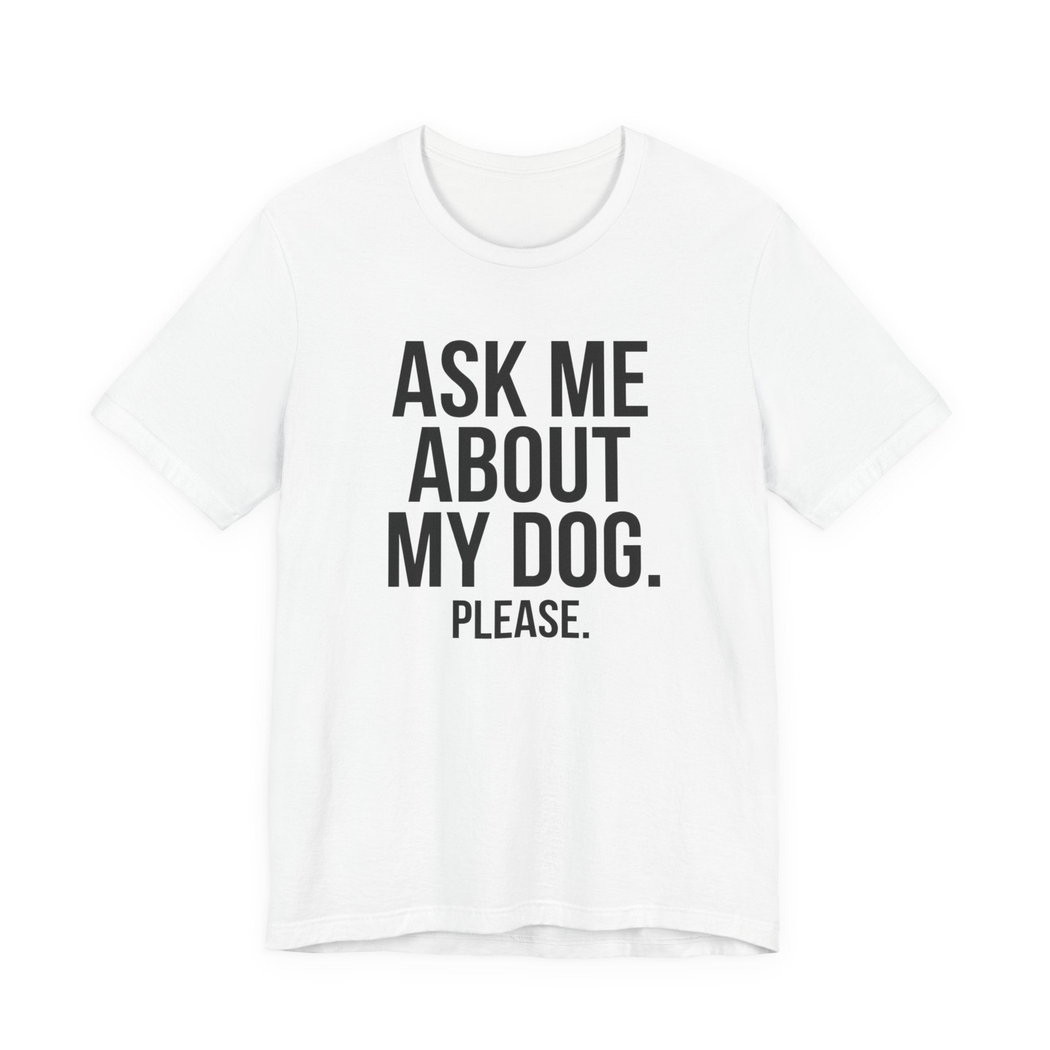 Ask Me About My Dog. Please. — Unisex Tee