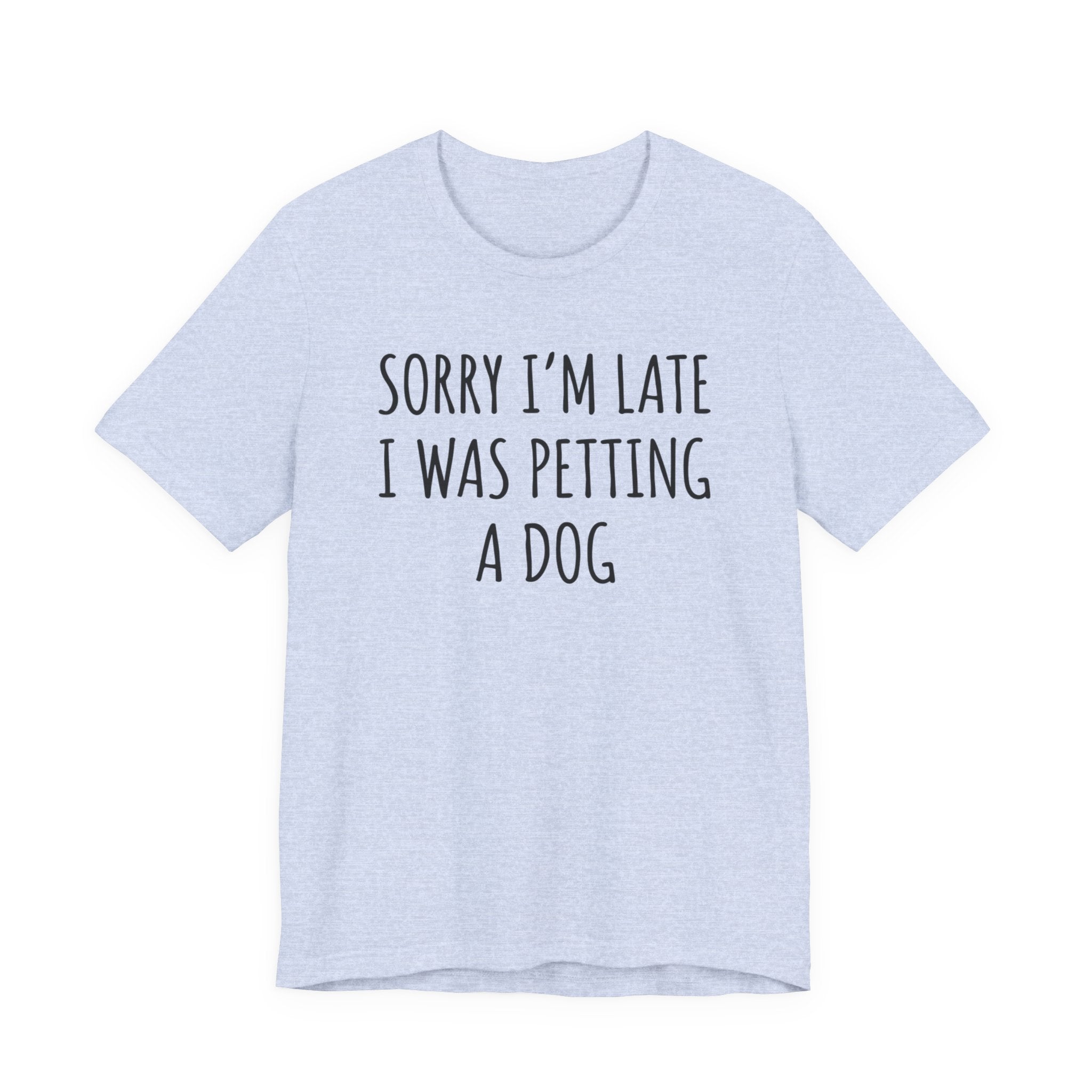 Sorry I'm Late — I Was Petting a Dog — Unisex Tee