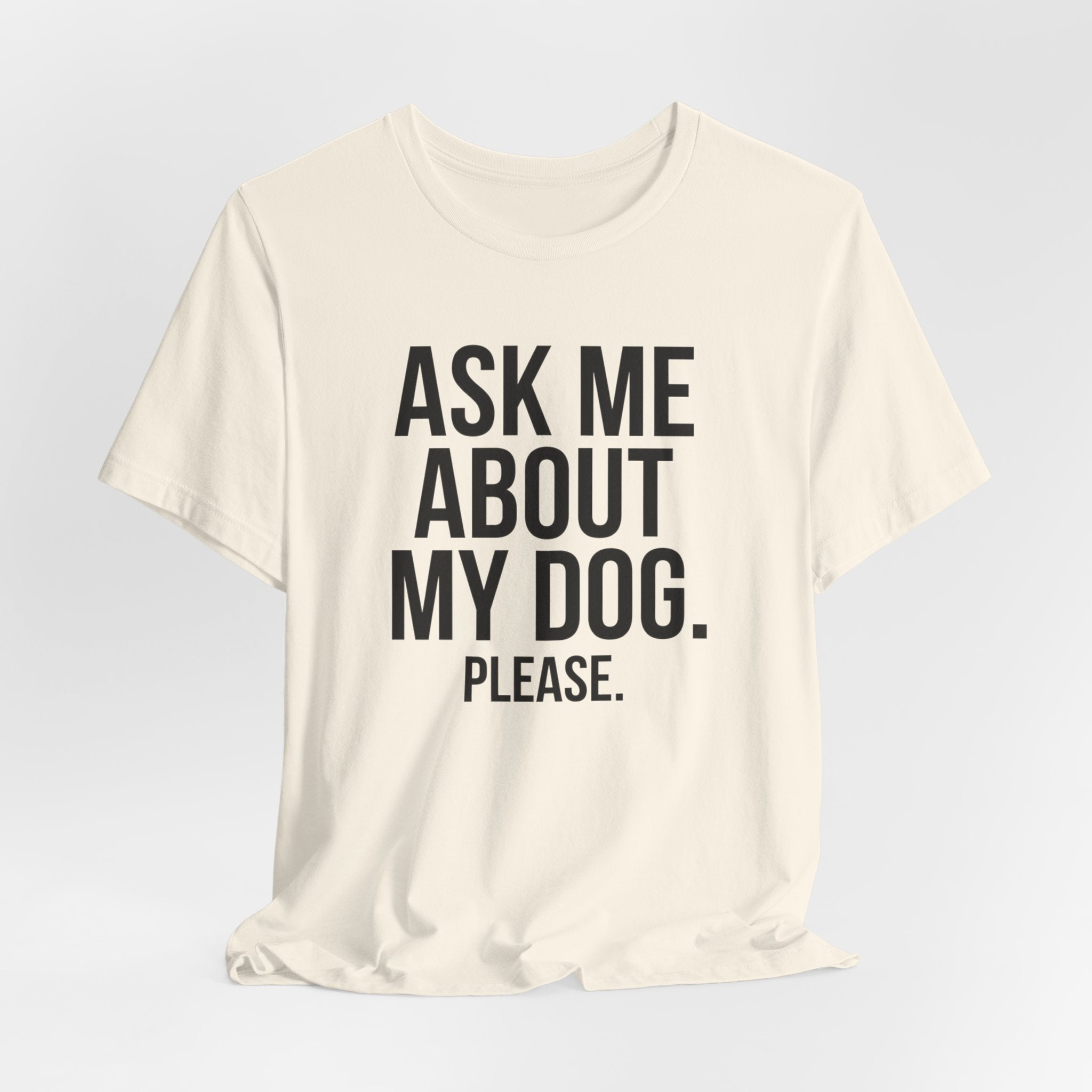 Ask Me About My Dog. Please. — Unisex Tee