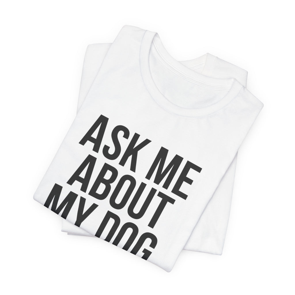Ask Me About My Dog. Please. — Unisex Tee