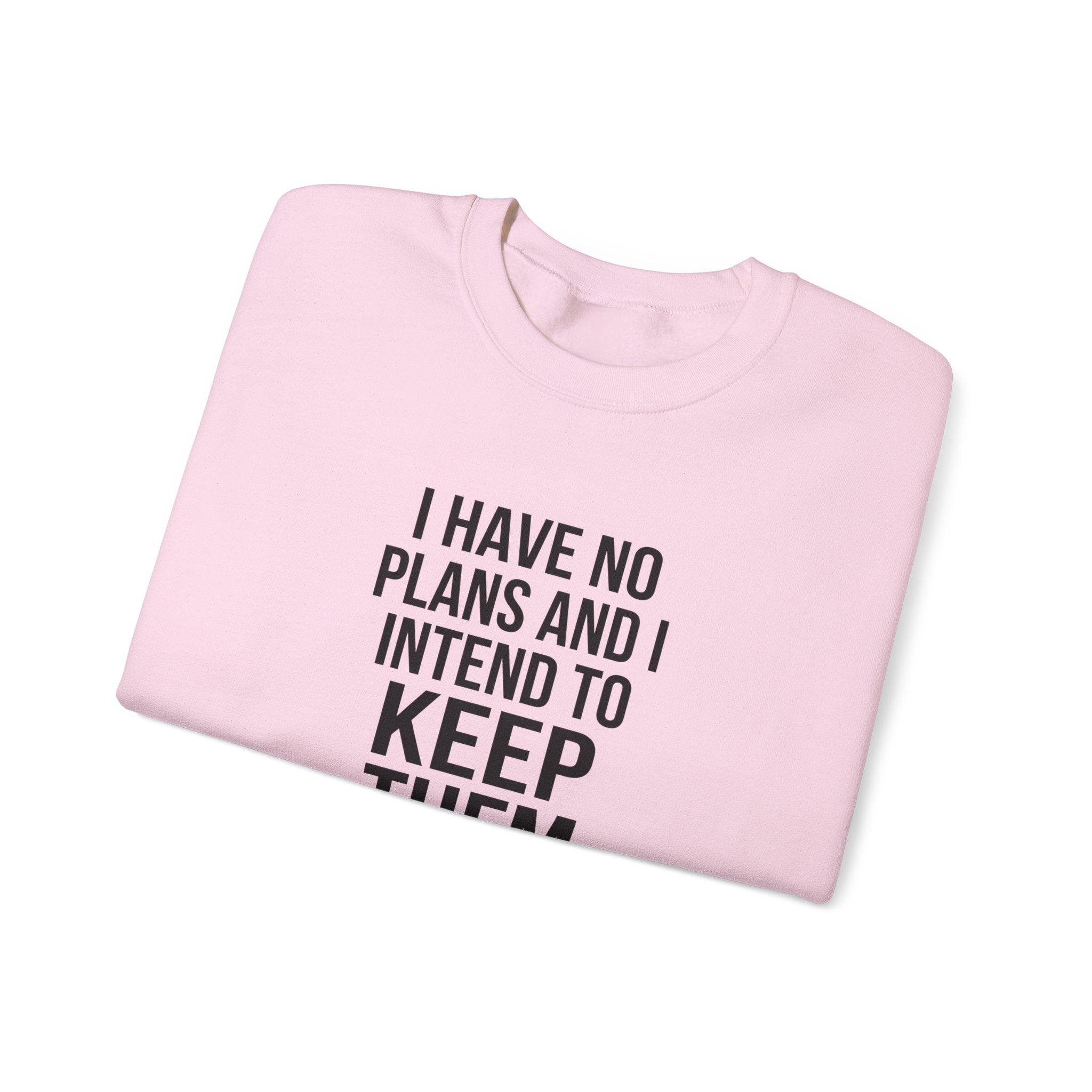 I Have No Plans and I Intend to Keep Them — Crewneck Sweatshirt