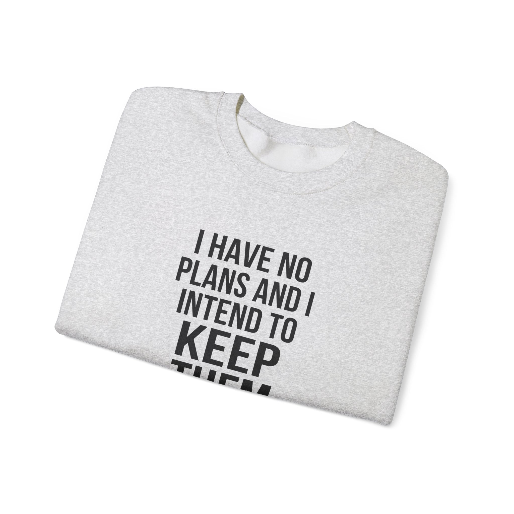 I Have No Plans and I Intend to Keep Them — Crewneck Sweatshirt