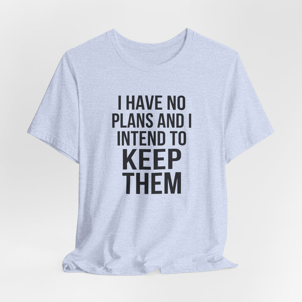 I Have No Plans and I Intend to Keep Them — Unisex Tee