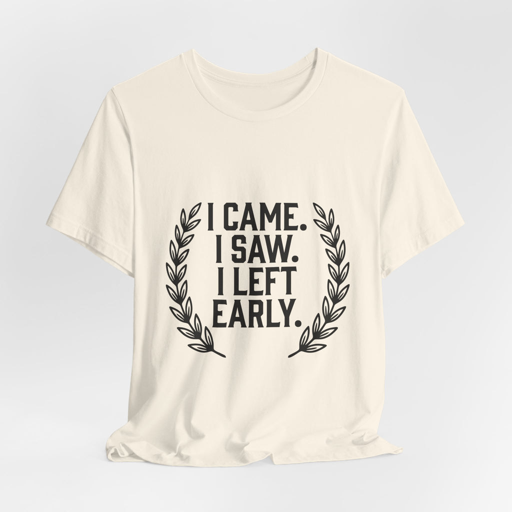 I Came. I Saw. I Left Early. — Unisex Tee