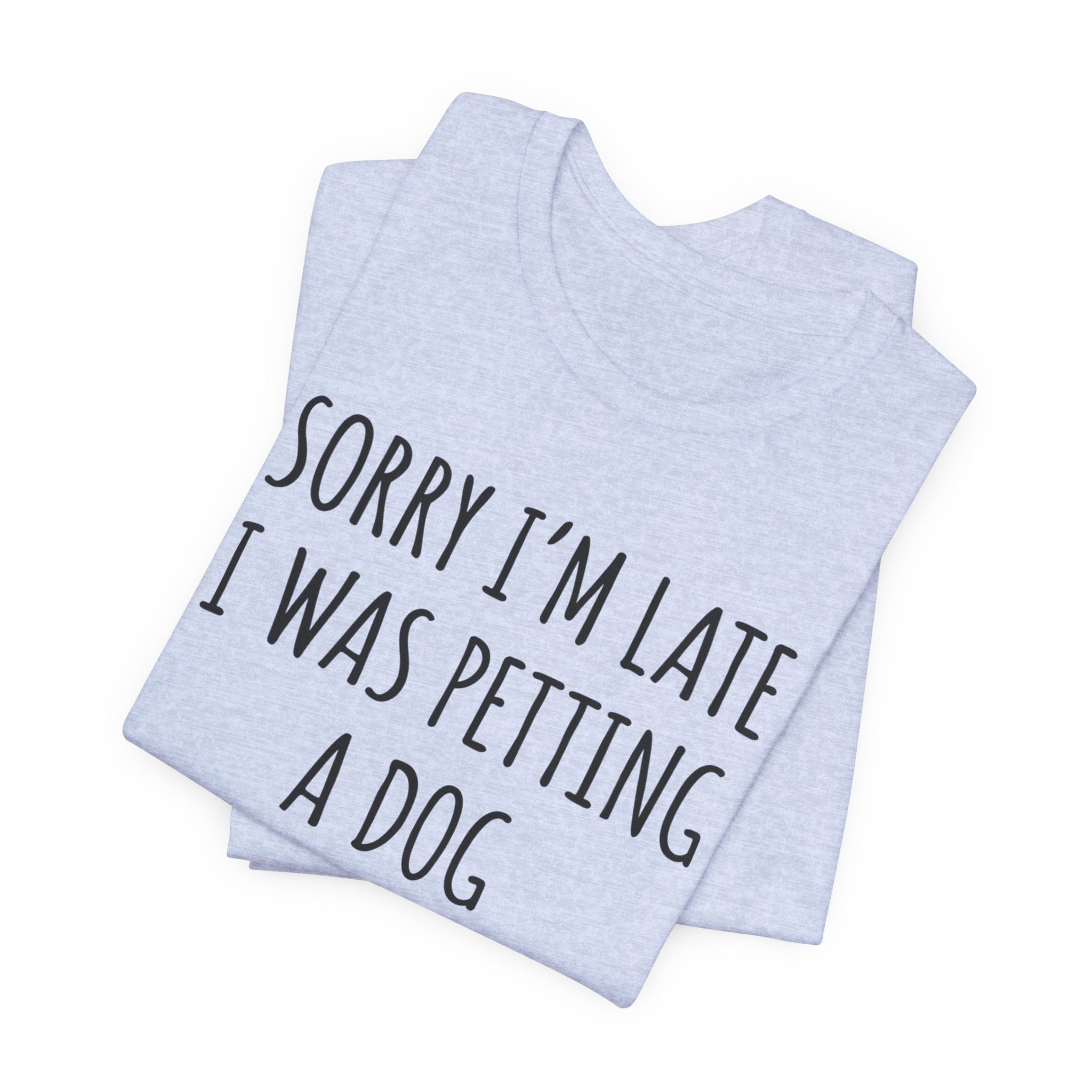 Sorry I'm Late — I Was Petting a Dog — Unisex Tee